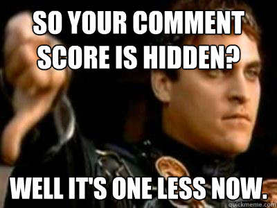 So your comment score is hidden? Well it's one less now.  Downvoting Roman