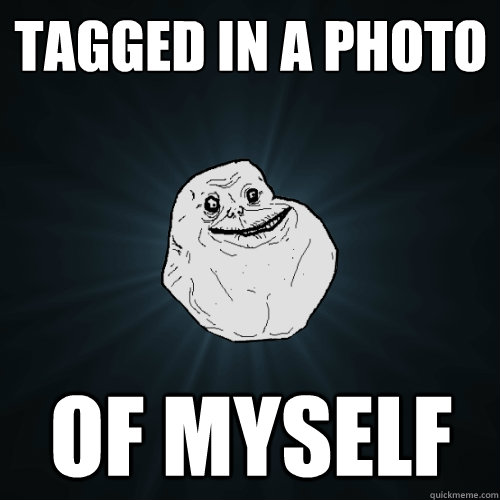 tagged in a photo of myself  Forever Alone