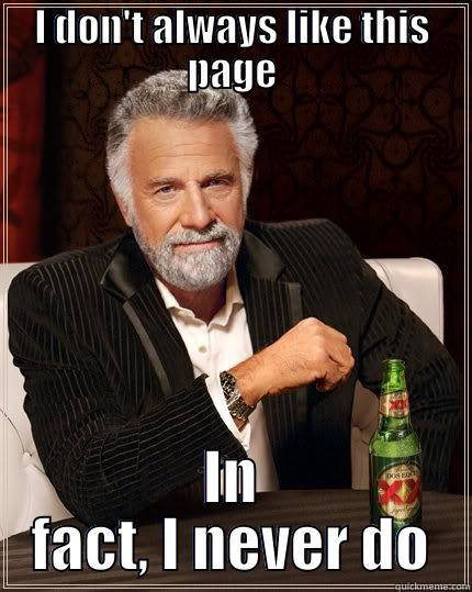 I DON'T ALWAYS LIKE THIS PAGE IN FACT, I NEVER DO The Most Interesting Man In The World