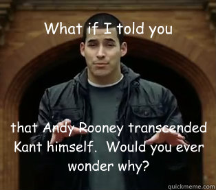 What if I told you  that Andy Rooney transcended Kant himself.  Would you ever wonder why?  Jefferson Bethke