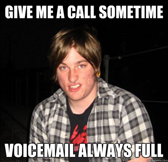 Give me a call sometime Voicemail always full - Give me a call sometime Voicemail always full  Scumbag Matt