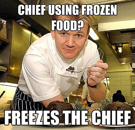 chief using frozen food? freezes the chief  Psychotic Nutjob Gordon Ramsay
