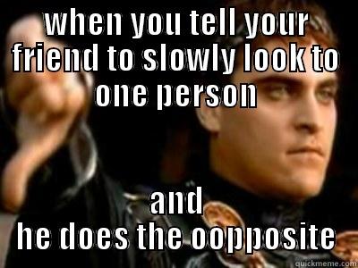 WHEN YOU TELL YOUR FRIEND TO SLOWLY LOOK TO ONE PERSON AND HE DOES THE OOPPOSITE Downvoting Roman