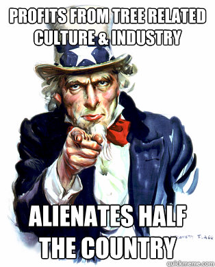 Profits from Tree related culture & Industry Alienates Half the Country  