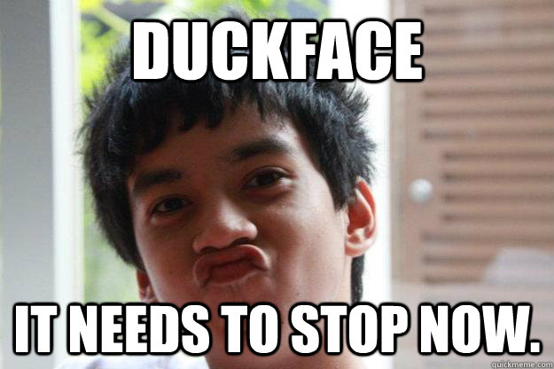 duckface it needs to stop now.  duckface