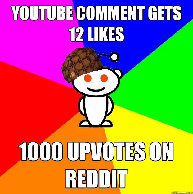 youtube comment gets 12 likes 1000 upvotes on reddit  Scumbag Redditor
