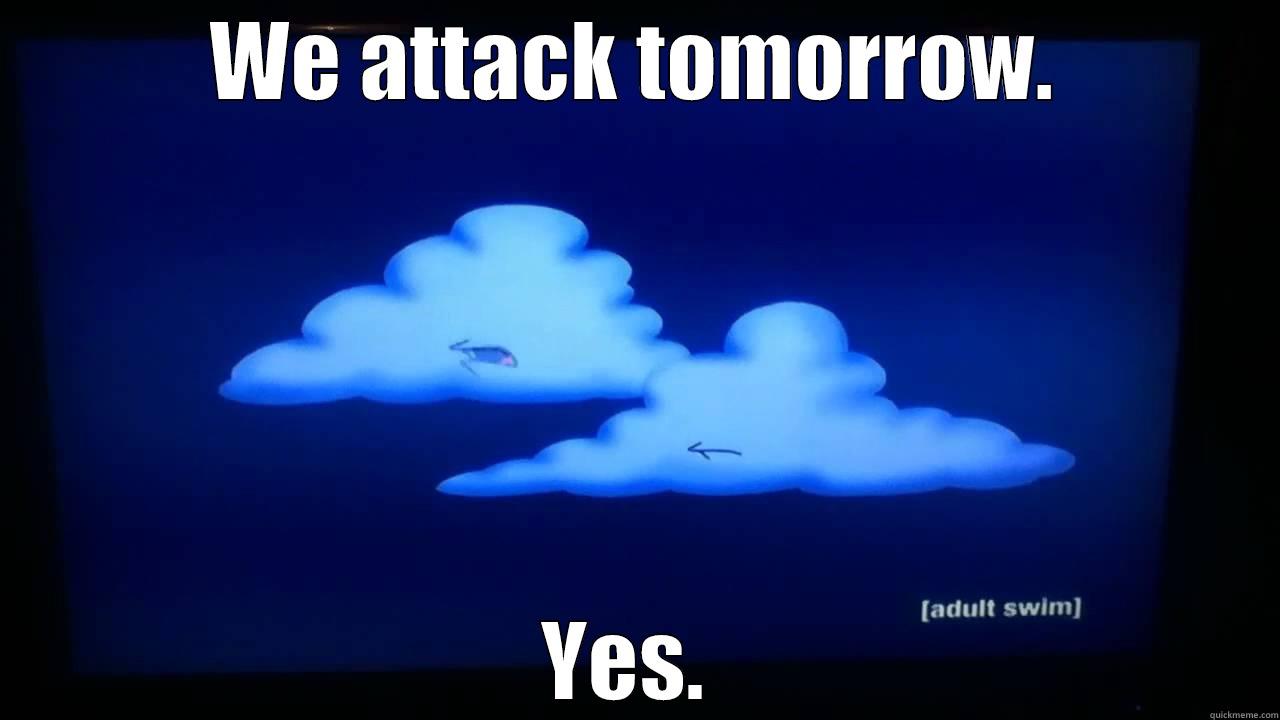 WE ATTACK TOMORROW. YES.  Misc
