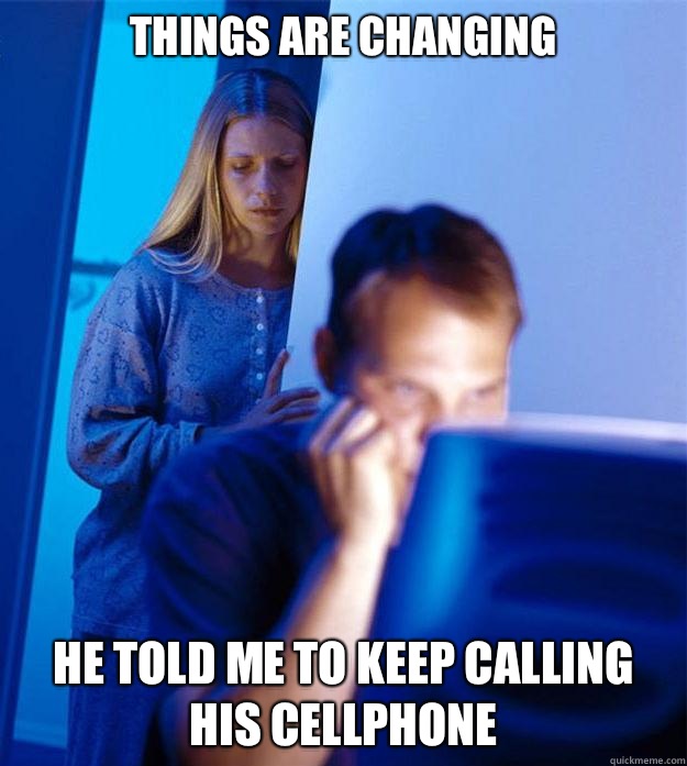Things are changing He told me to keep calling his cellphone   Redditors Wife