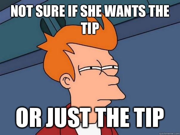 Not sure if she wants the tip Or just the tip  Futurama Fry