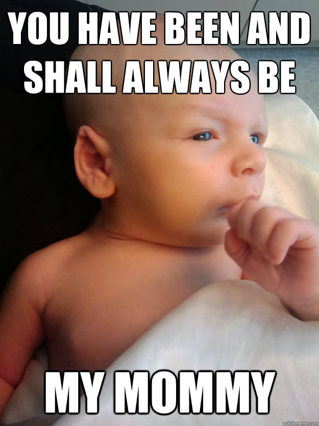 You have been and shall always be
 my mommy  baby spock