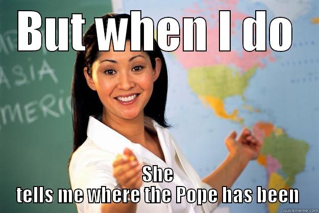 BUT WHEN I DO SHE TELLS ME WHERE THE POPE HAS BEEN Unhelpful High School Teacher