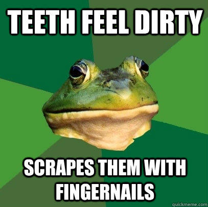 Teeth feel dirty scrapes them with fingernails  Foul Bachelor Frog
