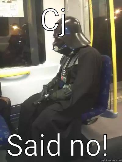 DENIED  - CJ  SAID NO! Sad Vader