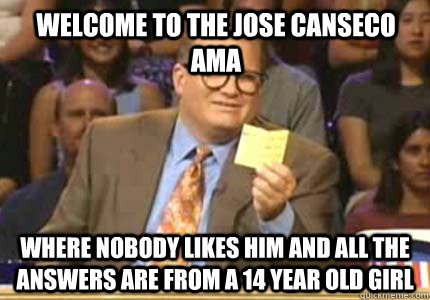 Welcome to the Jose Canseco AMA Where nobody likes him and all the answers are from a 14 year old girl - Welcome to the Jose Canseco AMA Where nobody likes him and all the answers are from a 14 year old girl  Misc