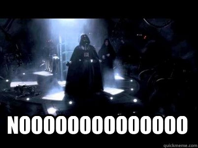 noooooooooooooo - noooooooooooooo  Darth Vader