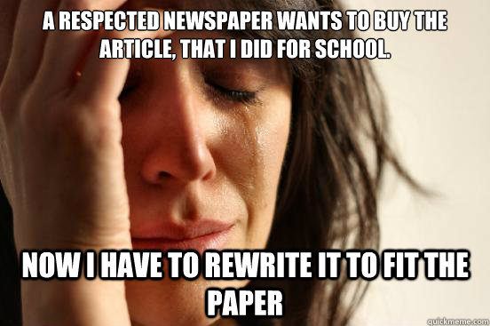 A respected newspaper wants to buy the article, that I did for school. Now I have to rewrite it to fit the paper  First World Problems