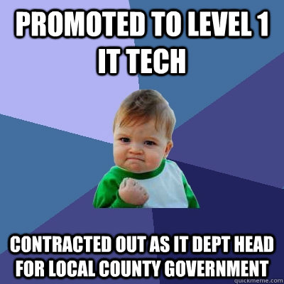 Promoted to Level 1 IT tech Contracted out as IT Dept Head for local County Government  Success Kid