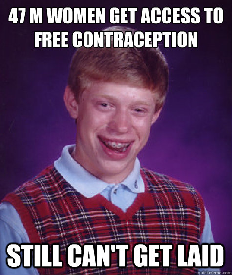 47 M women get access to free contraception  Still can't get laid  Bad Luck Brian