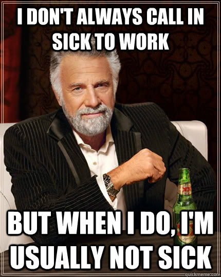 I don't always call in sick to work but when I do, I'm usually not sick - I don't always call in sick to work but when I do, I'm usually not sick  The Most Interesting Man In The World