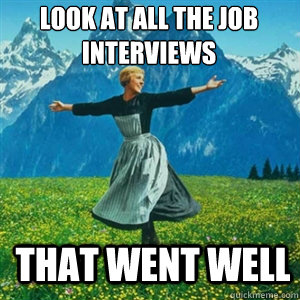 Look at all the job interviews That went well  And look at all the fucks I give