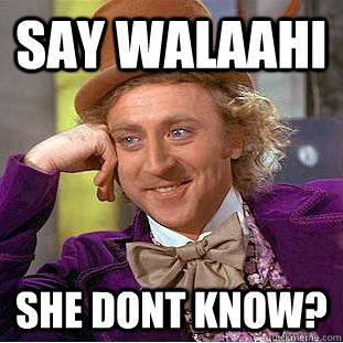 Say Walaahi She dont know?  Condescending Wonka