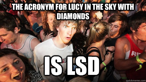 the acronym for Lucy in the sky with diamonds is lsd  Sudden Clarity Clarence