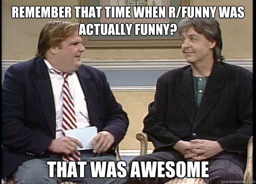 remember that time when r/funny was actually funny? that was awesome - remember that time when r/funny was actually funny? that was awesome  Remember Farley