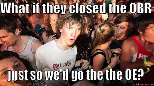 WHAT IF THEY CLOSED THE OBR  JUST SO WE'D GO THE THE OE? Sudden Clarity Clarence