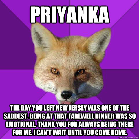 Priyanka The day you left new jersey was one of the saddest. Being at that farewell dinner was so emotional. Thank you for always being there for me. I can't wait until you come home.  Forensics Fox