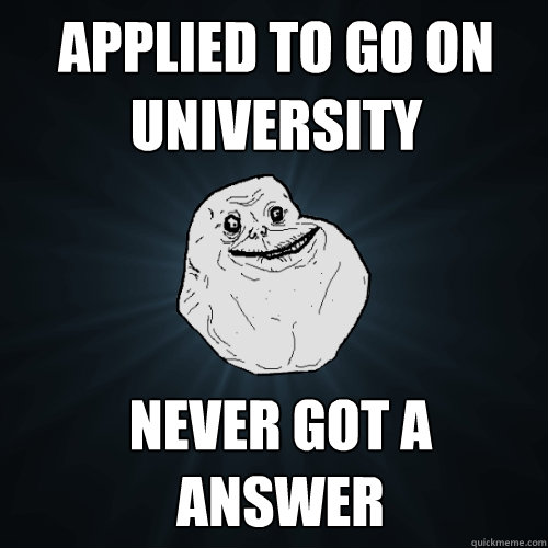 applied to go on university never got a answer  Forever Alone