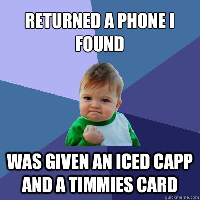 returned a phone i found was given an iced capp and a timmies card - returned a phone i found was given an iced capp and a timmies card  Success Kid