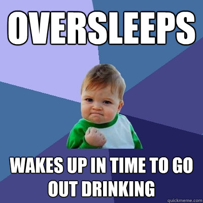 OVERSleeps wakes up in time to go out drinking  Success Kid