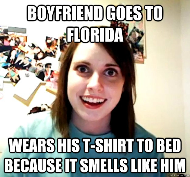 Boyfriend goes to Florida Wears his t-shirt to bed because it smells like him  Overly Attached Girlfriend