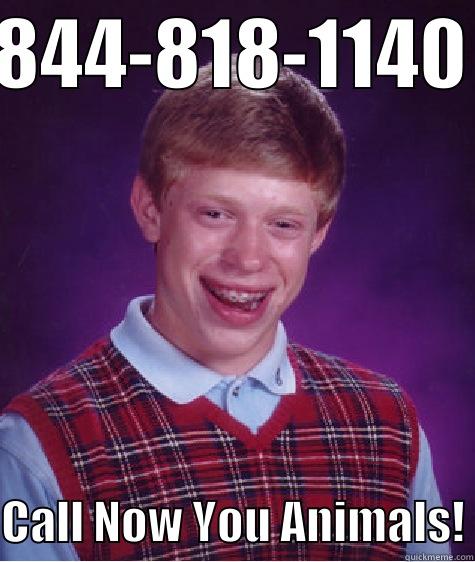 844-818-1140 CALL NOW YOU ANIMALS! Bad Luck Brian