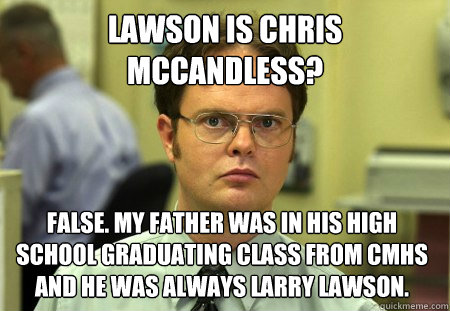 Lawson is Chris McCandless? False. My father was in his high school graduating class from CMHS and he was always Larry Lawson.  Dwight