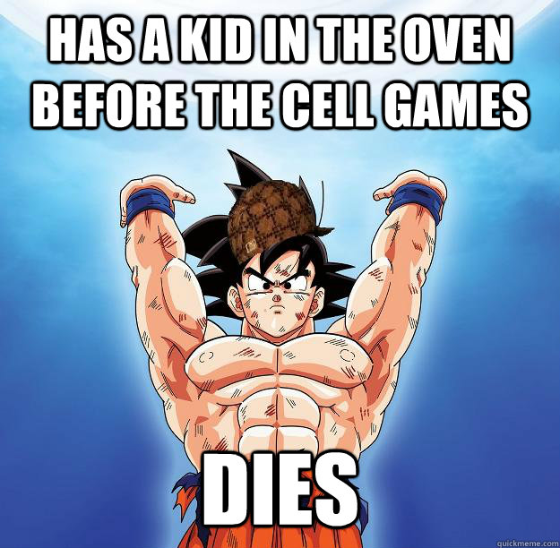 Has a Kid in the oven before the Cell Games Dies  Scumbag Goku