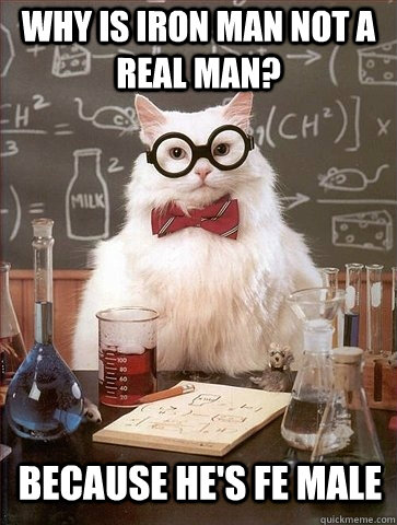 Why is Iron Man not a real man? Because he's Fe Male  Chemistry Cat