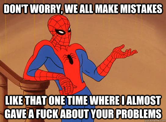 Don't worry, we all make mistakes Like that one time where I almost gave a fuck about your problems - Don't worry, we all make mistakes Like that one time where I almost gave a fuck about your problems  Spiderman giving a fuck