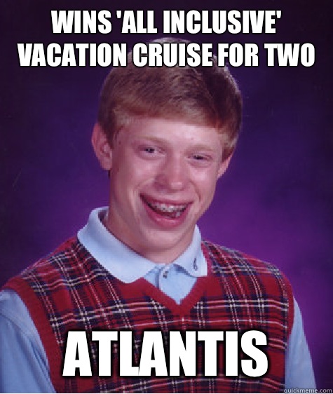 Wins 'all inclusive' vacation cruise for two Atlantis  Bad Luck Brian