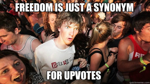 Freedom is just a synonym 
 for upvotes  Sudden Clarity Clarence