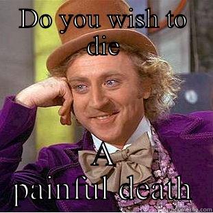 DO YOU WISH TO DIE A PAINFUL DEATH Condescending Wonka