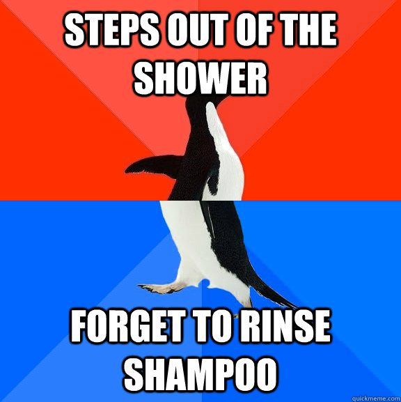 Steps out of the shower forget to rinse shampoo  Socially Awesome Awkward Penguin