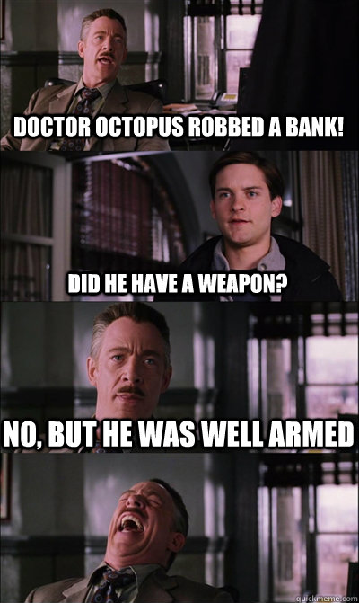 Doctor octopus robbed a bank! did he have a weapon? No, but he was well armed   JJ Jameson