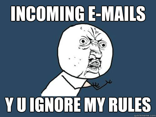 Incoming e-mails Y U ignore my rules  Y U No