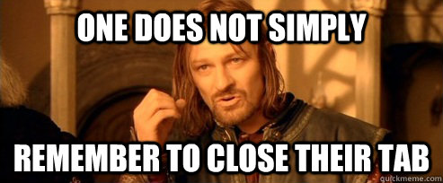 One does not simply Remember to close their tab  One Does Not Simply