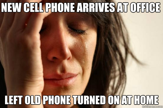 New cell phone arrives at office Left old phone turned on at home  First World Problems