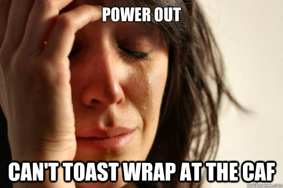 Power Out can't toast wrap at the caf  First World Problems
