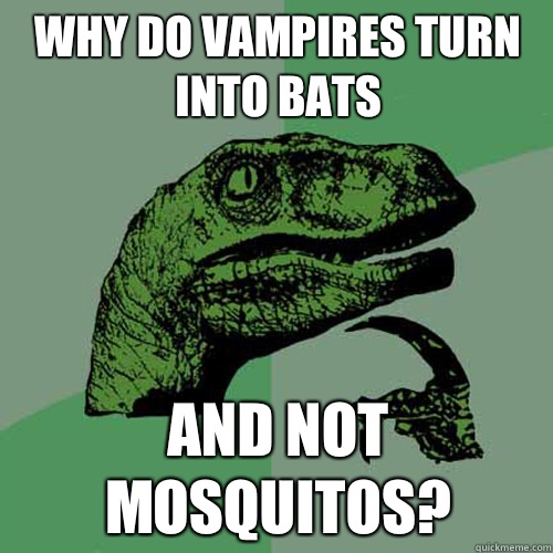 Why do vampires turn into bats And not Mosquitos?  Philosoraptor