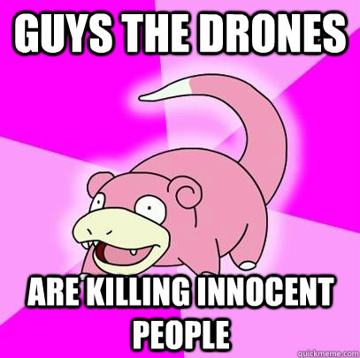 Guys the drones Are killing innocent people  Slowpoke