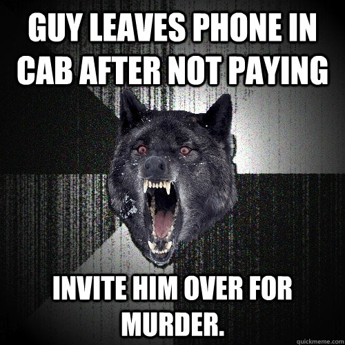 Guy leaves phone in cab after not paying Invite him over for murder.  Insanity Wolf